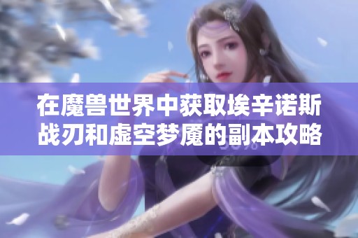 在魔兽世界中获取埃辛诺斯战刃和虚空梦魇的副本攻略