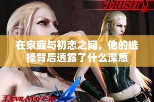 在家庭与初恋之间，他的选择背后透露了什么深意