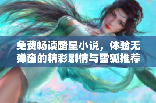 免费畅读踏星小说，体验无弹窗的精彩剧情与雪狐推荐的优质资源