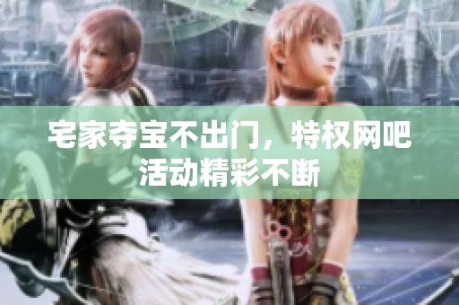 宅家夺宝不出门，特权网吧活动精彩不断