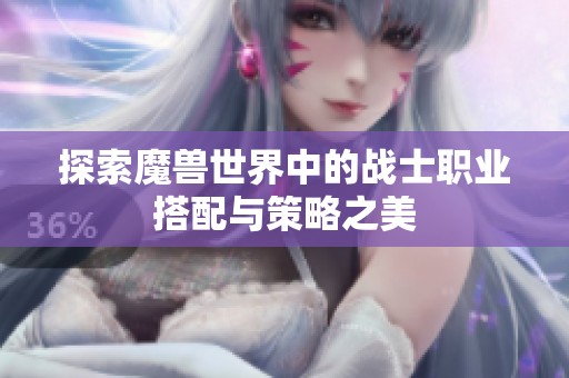 探索魔兽世界中的战士职业搭配与策略之美