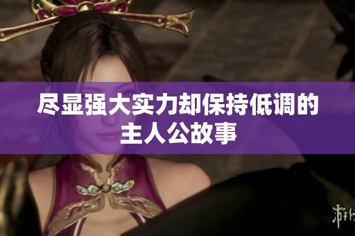 尽显强大实力却保持低调的主人公故事