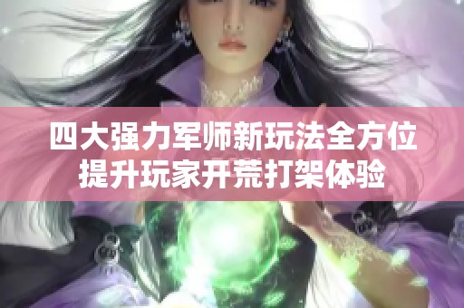 四大强力军师新玩法全方位提升玩家开荒打架体验