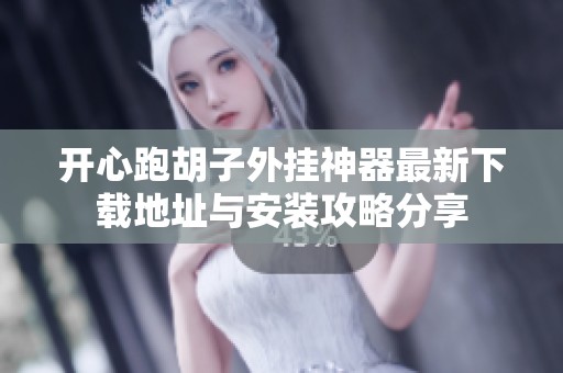 开心跑胡子外挂神器最新下载地址与安装攻略分享