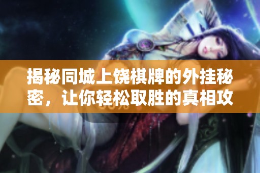 揭秘同城上饶棋牌的外挂秘密，让你轻松取胜的真相攻略