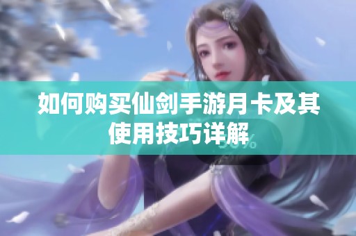 如何购买仙剑手游月卡及其使用技巧详解