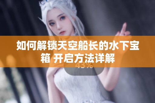 如何解锁天空船长的水下宝箱 开启方法详解