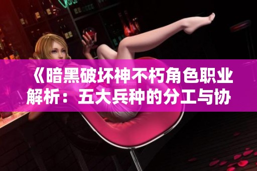 《暗黑破坏神不朽角色职业解析：五大兵种的分工与协作》