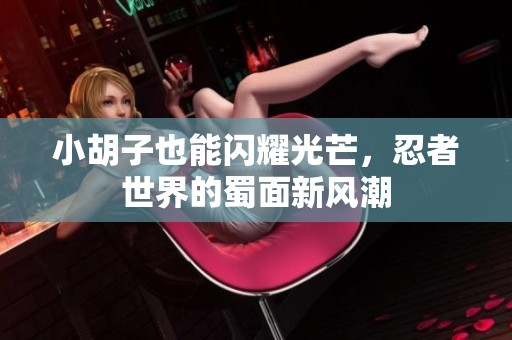 小胡子也能闪耀光芒，忍者世界的蜀面新风潮