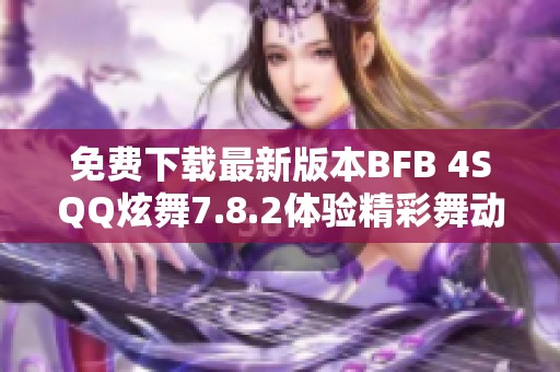 免费下载最新版本BFB 4SQQ炫舞7.8.2体验精彩舞动乐趣
