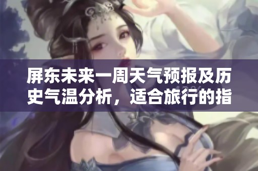 屏东未来一周天气预报及历史气温分析，适合旅行的指数揭秘