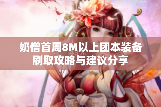 奶僧首周8M以上团本装备刷取攻略与建议分享