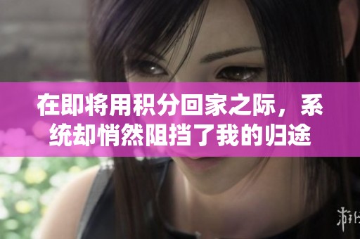 在即将用积分回家之际，系统却悄然阻挡了我的归途