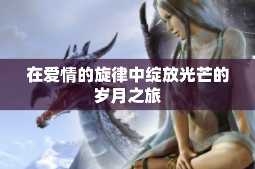 在爱情的旋律中绽放光芒的岁月之旅