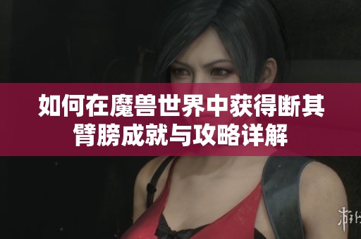 如何在魔兽世界中获得断其臂膀成就与攻略详解