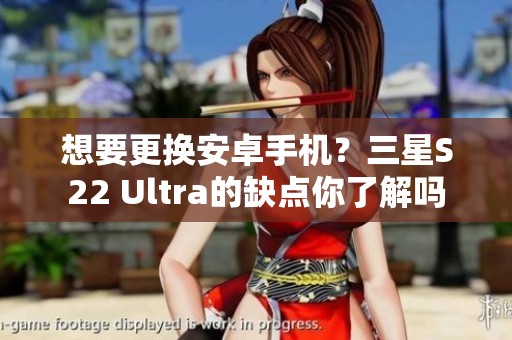 想要更换安卓手机？三星S22 Ultra的缺点你了解吗