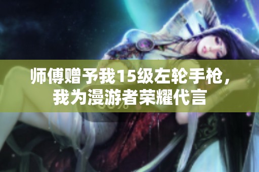 师傅赠予我15级左轮手枪，我为漫游者荣耀代言