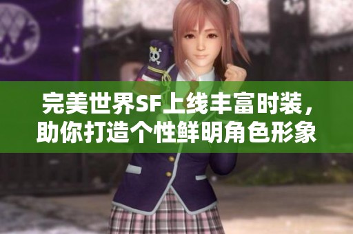 完美世界SF上线丰富时装，助你打造个性鲜明角色形象！