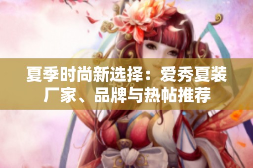 夏季时尚新选择：爱秀夏装厂家、品牌与热帖推荐