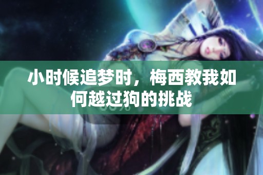 小时候追梦时，梅西教我如何越过狗的挑战