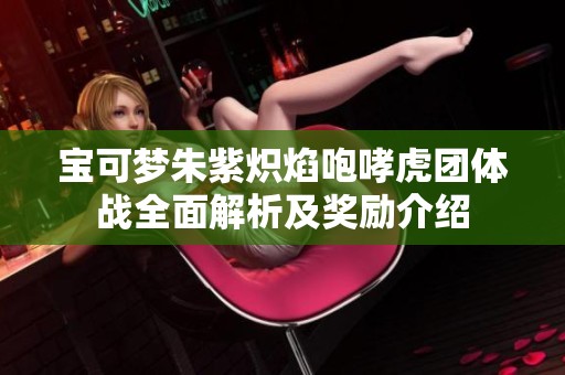 宝可梦朱紫炽焰咆哮虎团体战全面解析及奖励介绍