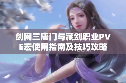 剑网三唐门与藏剑职业PVE宏使用指南及技巧攻略