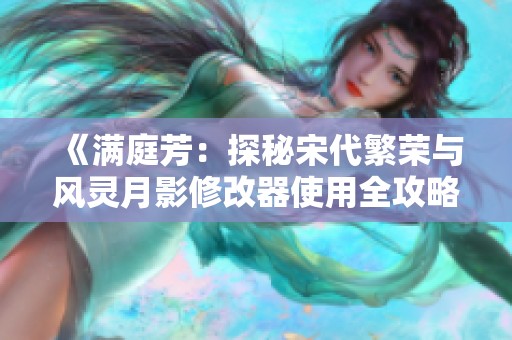 《满庭芳：探秘宋代繁荣与风灵月影修改器使用全攻略》
