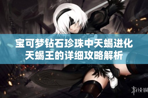 宝可梦钻石珍珠中天蝎进化天蝎王的详细攻略解析