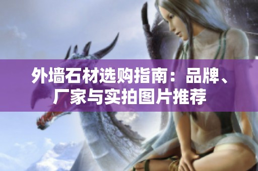 外墙石材选购指南：品牌、厂家与实拍图片推荐