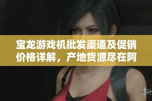 宝龙游戏机批发渠道及促销价格详解，产地货源尽在阿里巴巴