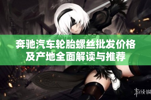 奔驰汽车轮胎螺丝批发价格及产地全面解读与推荐