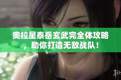 奥拉星泰岳玄武完全体攻略，助你打造无敌战队！