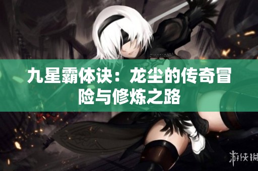 九星霸体诀：龙尘的传奇冒险与修炼之路