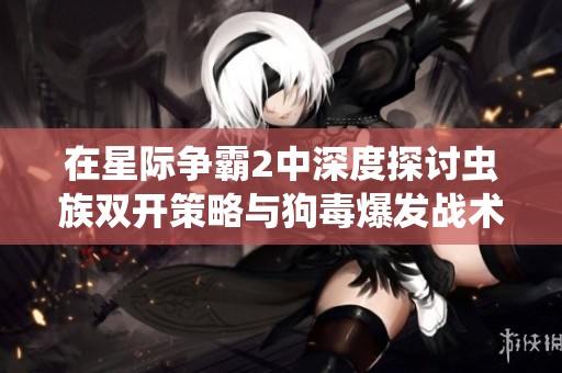在星际争霸2中深度探讨虫族双开策略与狗毒爆发战术