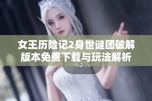 女王历险记2身世谜团破解版本免费下载与玩法解析