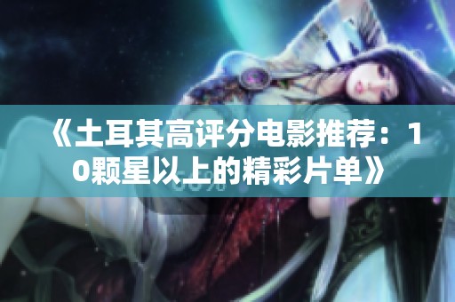《土耳其高评分电影推荐：10颗星以上的精彩片单》