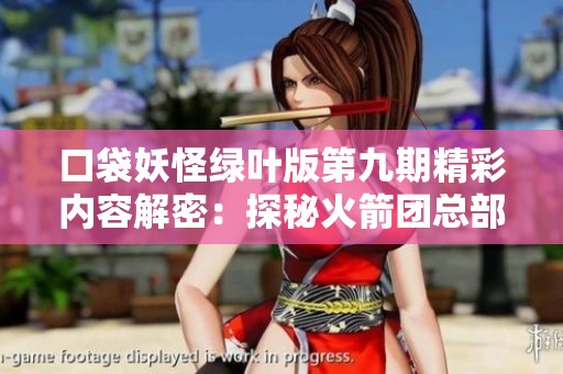 口袋妖怪绿叶版第九期精彩内容解密：探秘火箭团总部冒险之旅