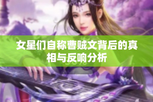 女星们自称曹贼文背后的真相与反响分析
