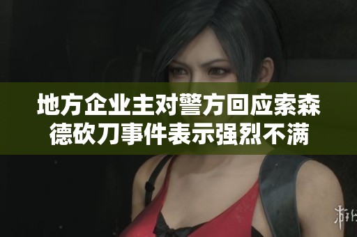 地方企业主对警方回应索森德砍刀事件表示强烈不满