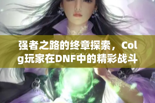 强者之路的终章探索，Colg玩家在DNF中的精彩战斗与结算技巧