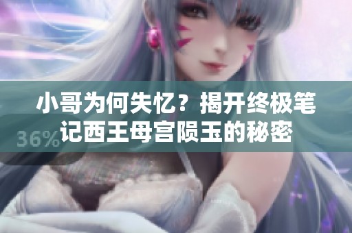 小哥为何失忆？揭开终极笔记西王母宫陨玉的秘密
