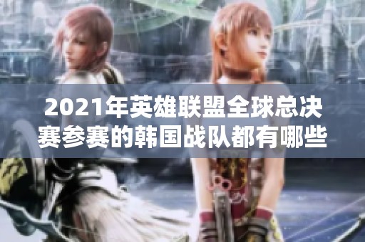 2021年英雄联盟全球总决赛参赛的韩国战队都有哪些