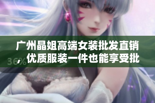 广州晶姐高端女装批发直销，优质服装一件也能享受批发价