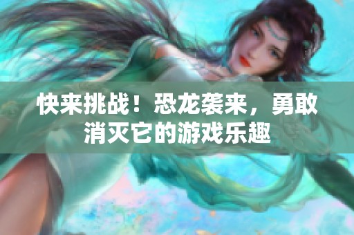 快来挑战！恐龙袭来，勇敢消灭它的游戏乐趣