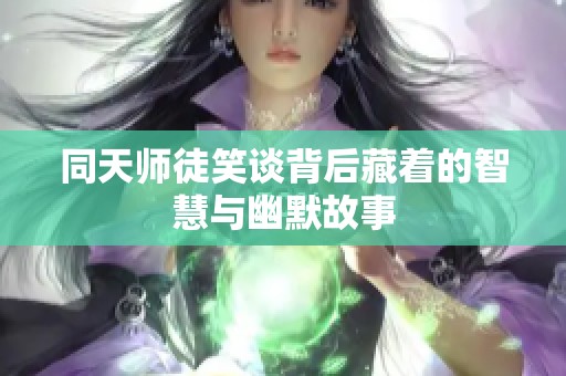 同天师徒笑谈背后藏着的智慧与幽默故事