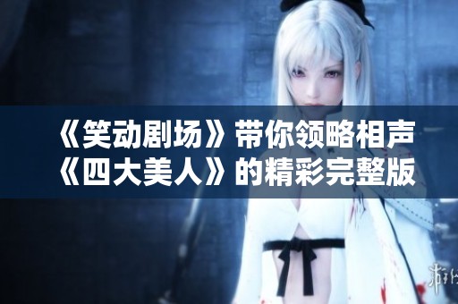 《笑动剧场》带你领略相声《四大美人》的精彩完整版免费高清观看体验