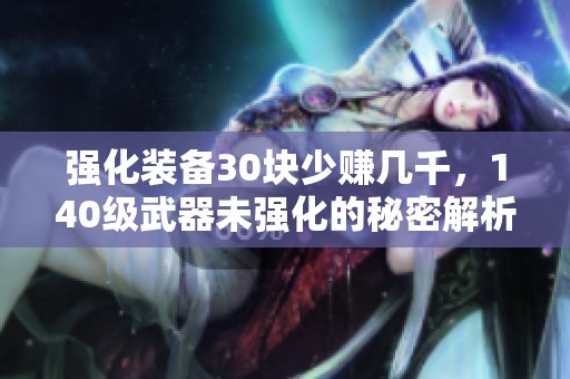 强化装备30块少赚几千，140级武器未强化的秘密解析