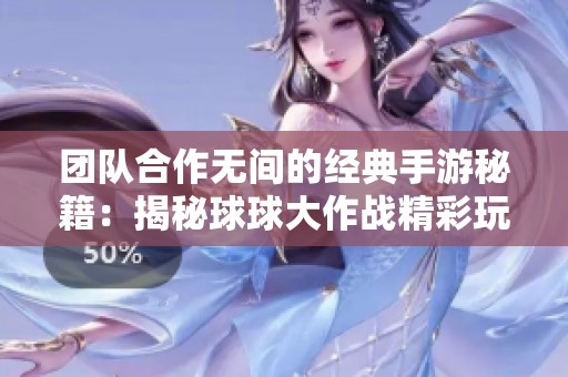 团队合作无间的经典手游秘籍：揭秘球球大作战精彩玩法