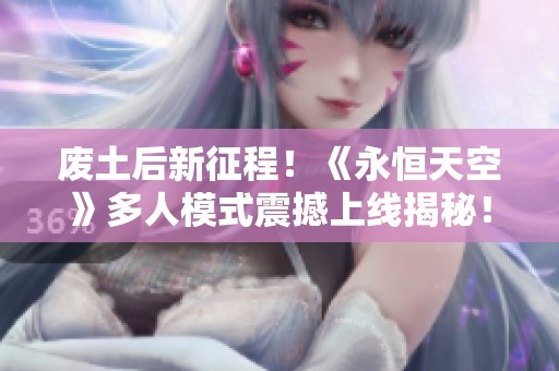 废土后新征程！《永恒天空》多人模式震撼上线揭秘！