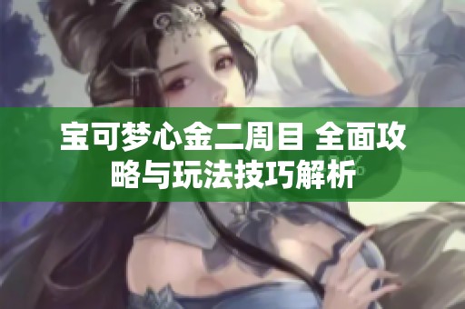 宝可梦心金二周目 全面攻略与玩法技巧解析